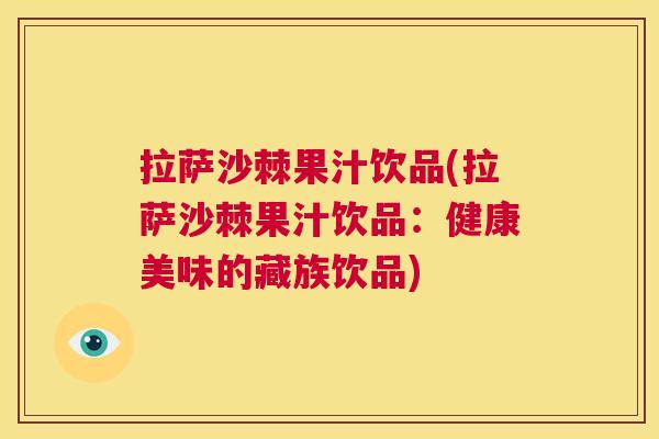 拉萨沙棘果汁饮品(拉萨沙棘果汁饮品:健康美味的藏族饮品)