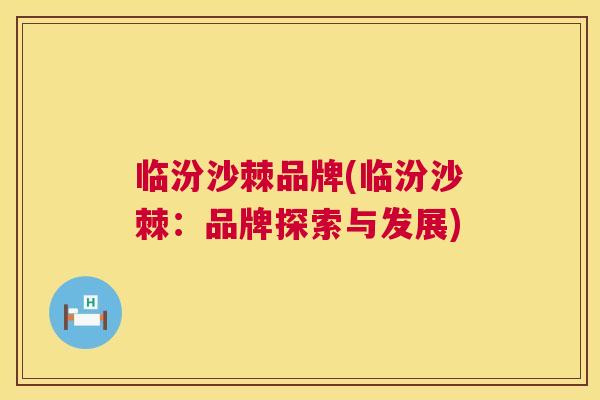 临汾沙棘品牌(临汾沙棘：品牌探索与发展)