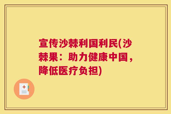 宣传沙棘利国利民(沙棘果：助力健康中国，降低医疗负担)