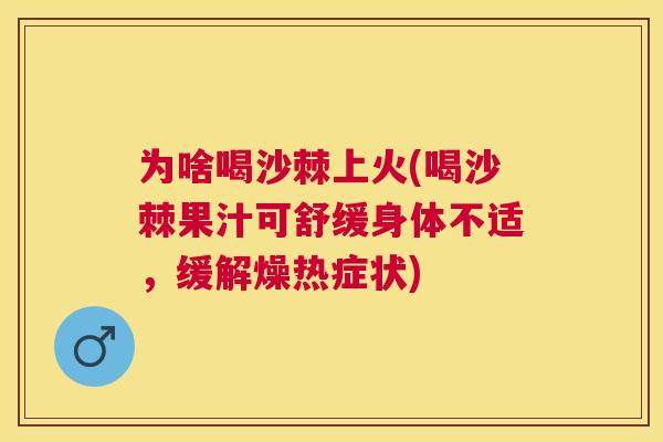 为啥喝沙棘上火(喝沙棘果汁可舒缓身体不适，缓解燥热症状)