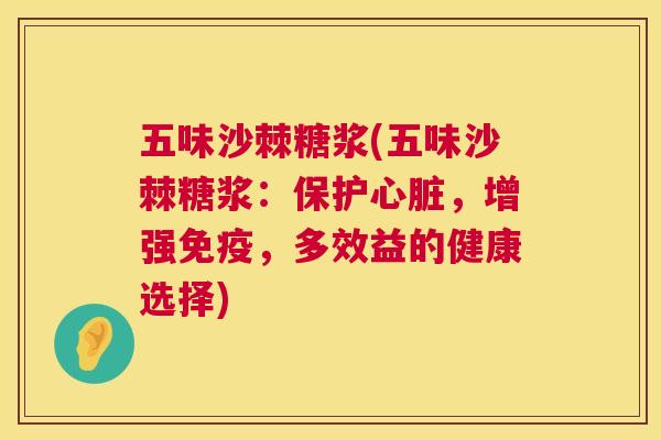 五味沙棘糖浆(五味沙棘糖浆：保护心脏，增强免疫，多效益的健康选择)