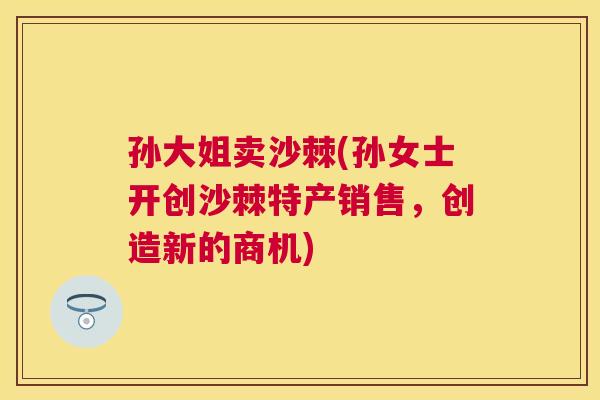 孙大姐卖沙棘(孙女士开创沙棘特产销售,创造新的商机)