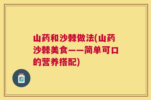 山药和沙棘做法(山药沙棘美食——简单可口的营养搭配)