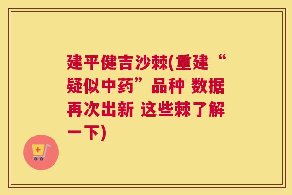 建平健吉沙棘(重建“疑似中药”品种 数据再次出新 这些棘了解一下)