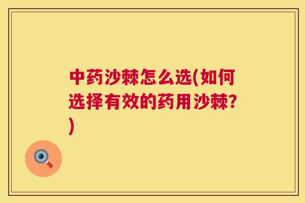 中药沙棘怎么选(如何选择有效的药用沙棘?)
