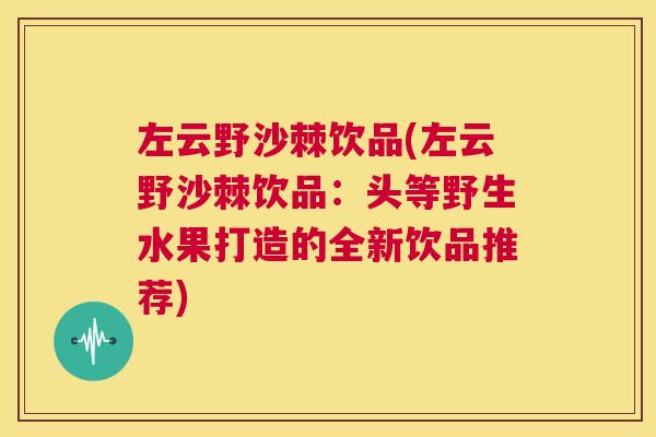 左云野沙棘饮品(左云野沙棘饮品:头等野生水果打造的全新饮品推荐)