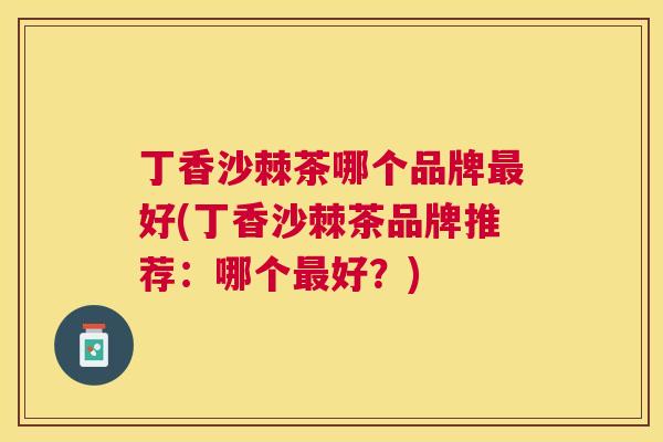 丁香沙棘茶哪个品牌最好(丁香沙棘茶品牌推荐:哪个最好?)
