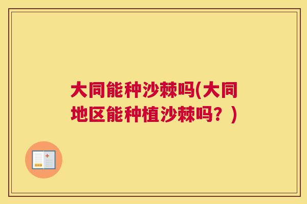 大同能种沙棘吗(大同地区能种植沙棘吗？)