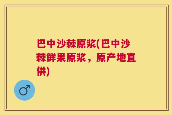 巴中沙棘原浆(巴中沙棘鲜果原浆，原产地直供)