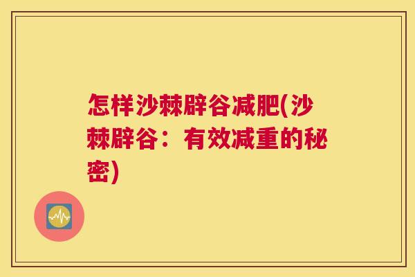 怎样沙棘辟谷减肥(沙棘辟谷:有效减重的秘密)