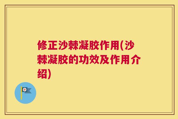 修正沙棘凝胶作用(沙棘凝胶的功效及作用介绍)