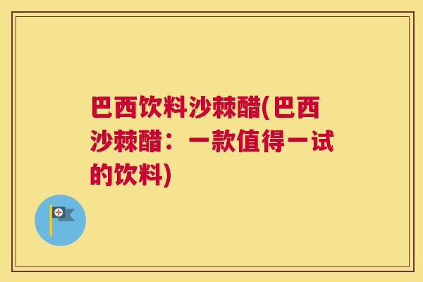 巴西饮料沙棘醋(巴西沙棘醋：一款值得一试的饮料)