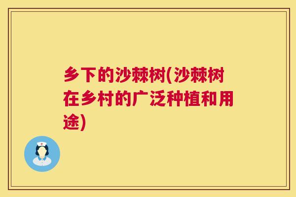 乡下的沙棘树(沙棘树在乡村的广泛种植和用途)