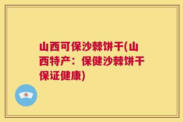 山西可保沙棘饼干(山西特产：保健沙棘饼干保证健康)