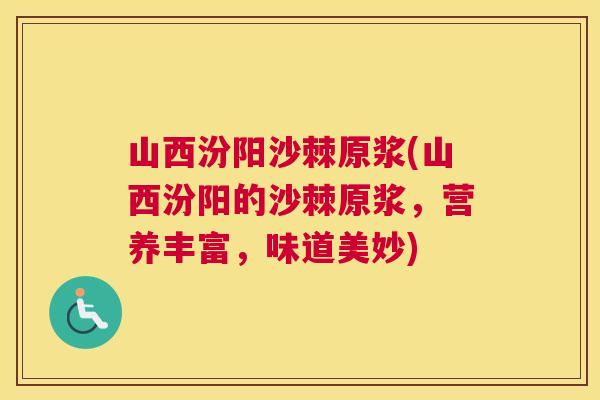 山西汾阳沙棘原浆(山西汾阳的沙棘原浆，营养丰富，味道美妙)