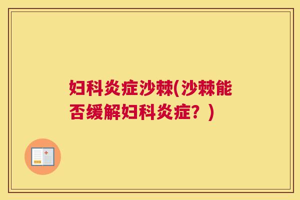 妇科炎症沙棘(沙棘能否缓解妇科炎症?)