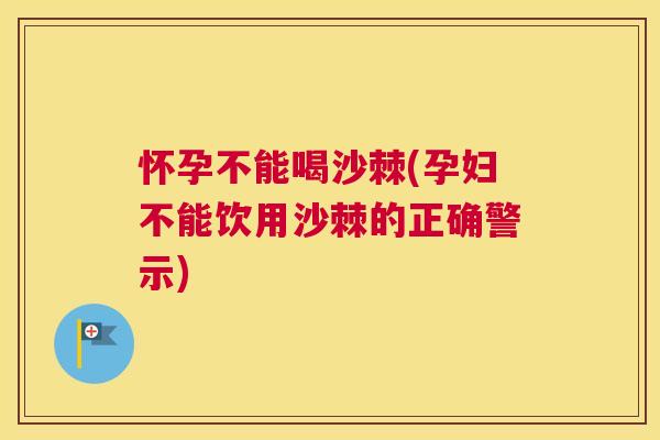 怀孕不能喝沙棘(孕妇不能饮用沙棘的正确警示) 怀孕不能喝沙棘(孕妇不能饮用沙棘的正确警示)