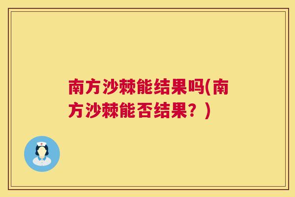 南方沙棘能结果吗(南方沙棘能否结果?)