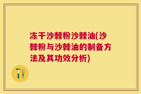 冻干沙棘粉沙棘油(沙棘粉与沙棘油的制备方法及其功效分析)