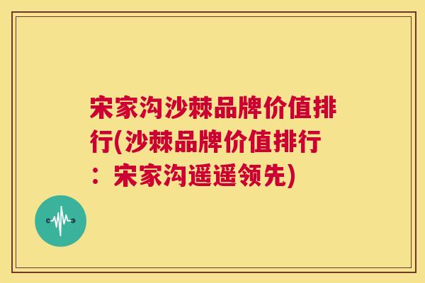 宋家沟沙棘品牌价值排行(沙棘品牌价值排行:宋家沟遥遥领先) 宋家沟沙棘品牌价值排行(沙棘品牌价值排行:宋家沟遥遥领先)