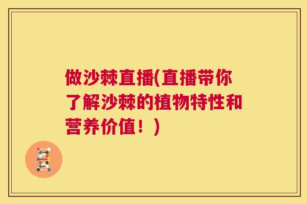 做沙棘直播(直播带你了解沙棘的植物特性和营养价值！)