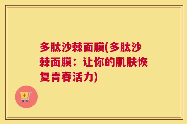多肽沙棘面膜(多肽沙棘面膜：让你的肌肤恢复青春活力)