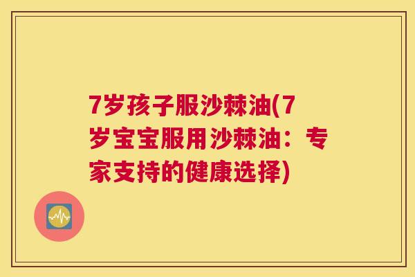 7岁孩子服沙棘油(7岁宝宝服用沙棘油：专家支持的健康选择)