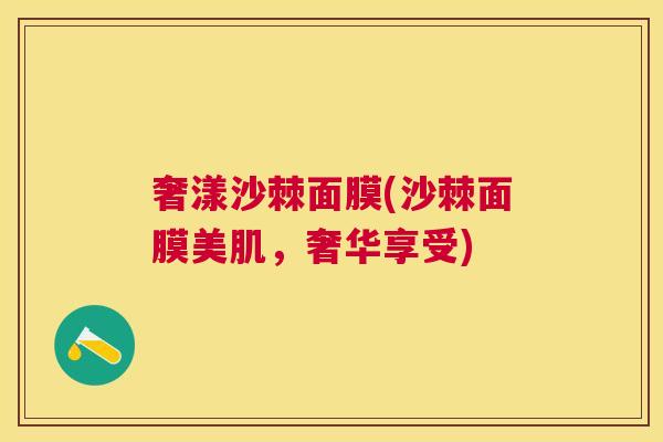 奢漾沙棘面膜(沙棘面膜美肌，奢华享受)