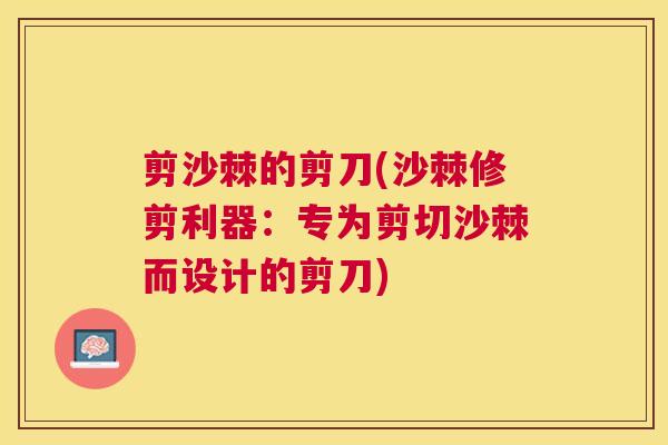 剪沙棘的剪刀(沙棘修剪利器:专为剪切沙棘而设计的剪刀)