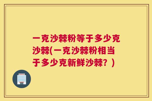 一克沙棘粉等于多少克沙棘(一克沙棘粉相当于多少克新鲜沙棘?)