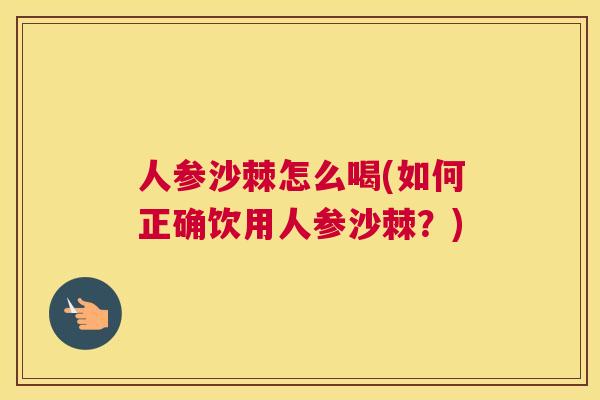 人参沙棘怎么喝(如何正确饮用人参沙棘？)