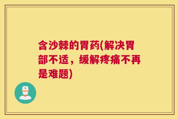 含沙棘的胃药(解决胃部不适，缓解疼痛不再是难题)