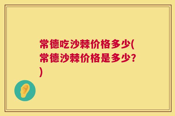 常德吃沙棘价格多少(常德沙棘价格是多少？)