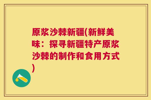 原浆沙棘新疆(新鲜美味:探寻新疆特产原浆沙棘的制作和食用方式) 原浆沙棘新疆(新鲜美味:探寻新疆特产原浆沙棘的制作和食用方式)