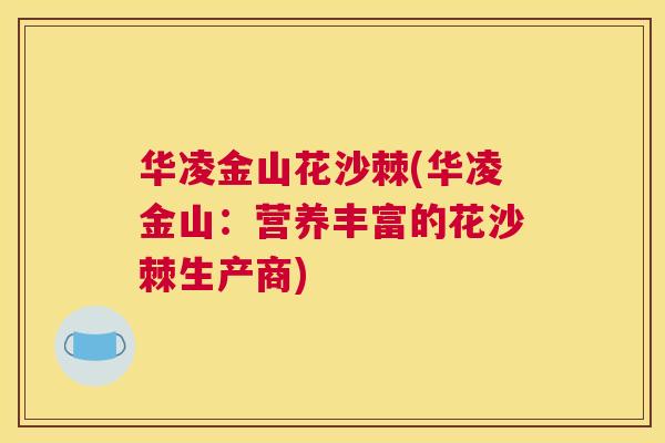 华凌金山花沙棘(华凌金山:营养丰富的花沙棘生产商) 华凌金山花沙棘(华凌金山:营养丰富的花沙棘生产商)