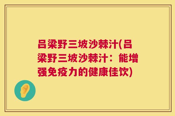 吕梁野三坡沙棘汁(吕梁野三坡沙棘汁：能增强免疫力的健康佳饮)