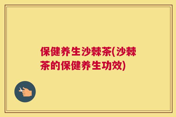 保健养生沙棘茶(沙棘茶的保健养生功效)