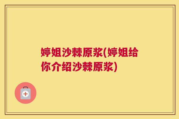 婷姐沙棘原浆(婷姐给你介绍沙棘原浆) 婷姐沙棘原浆(婷姐给你介绍沙棘原浆)