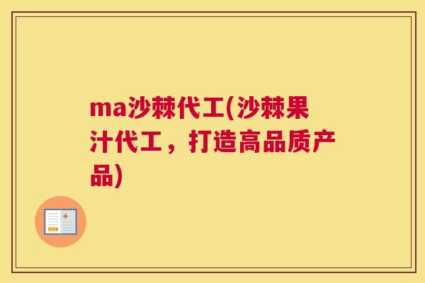 ma沙棘代工(沙棘果汁代工,打造高品质产品)