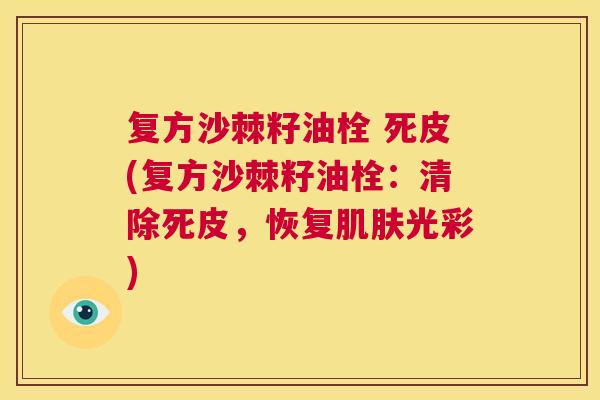 复方沙棘籽油栓 死皮(复方沙棘籽油栓：清除死皮，恢复肌肤光彩)