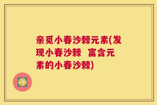 亲觅小春沙棘元素(发现小春沙棘  富含元素的小春沙棘)
