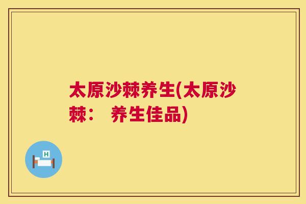 太原沙棘养生(太原沙棘: 养生佳品)
