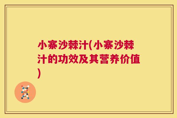 小寨沙棘汁(小寨沙棘汁的功效及其营养价值)