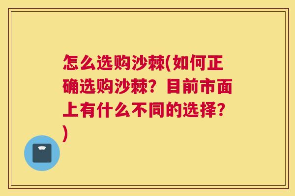 怎么选购沙棘(如何正确选购沙棘?目前市面上有什么不同的选择?)