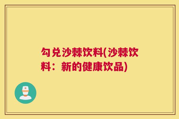 勾兑沙棘饮料(沙棘饮料:新的健康饮品) 勾兑沙棘饮料(沙棘饮料:新的健康饮品)