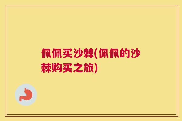 佩佩买沙棘(佩佩的沙棘购买之旅)