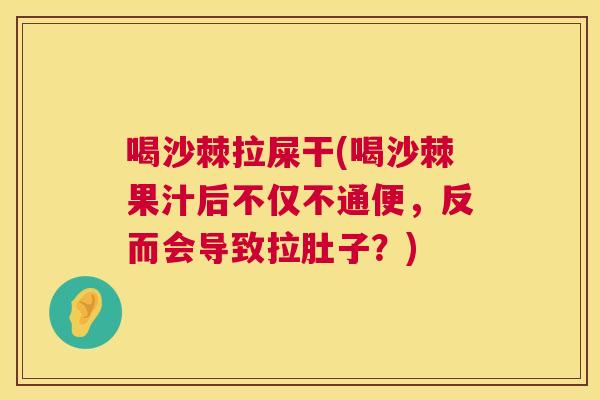 喝沙棘拉屎干(喝沙棘果汁后不仅不通便，反而会导致拉肚子？)
