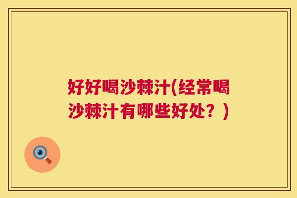 好好喝沙棘汁(经常喝沙棘汁有哪些好处?)