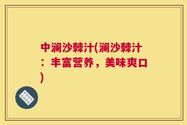 中澜沙棘汁(澜沙棘汁:丰富营养,美味爽口)