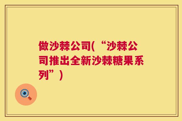 做沙棘公司(“沙棘公司推出全新沙棘糖果系列”)